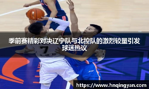 季前赛精彩对决辽宁队与北控队的激烈较量引发球迷热议